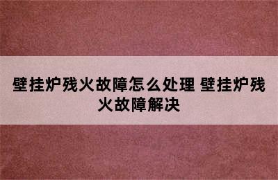 壁挂炉残火故障怎么处理 壁挂炉残火故障解决